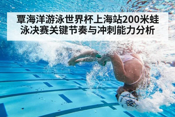 覃海洋游泳世界杯上海站200米蛙泳决赛关键节奏与冲刺能力分析