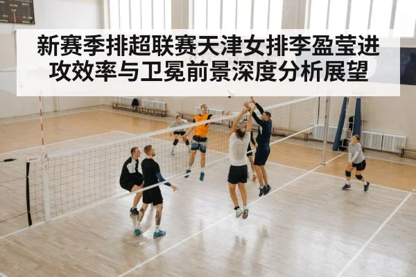新赛季排超联赛天津女排李盈莹进攻效率与卫冕前景深度分析展望