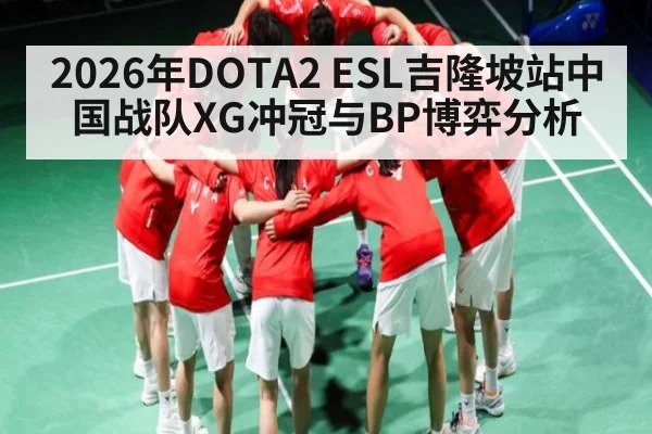 2026年DOTA2 ESL吉隆坡站中国战队XG冲冠与BP博弈分析