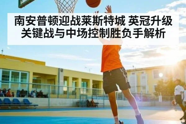 南安普顿迎战莱斯特城 英冠升级关键战与中场控制胜负手解析